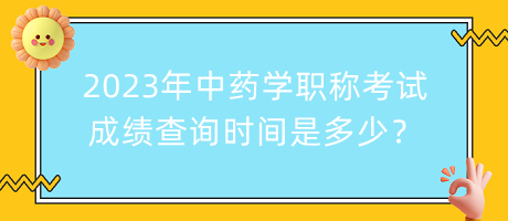 2023年中藥學職稱考試成績查詢時間是多少？