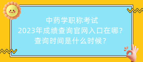 中藥學(xué)職稱考試2023年成績(jī)查詢官網(wǎng)入口在哪？查詢時(shí)間是什么時(shí)候？