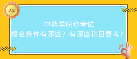 中藥學(xué)職稱考試報(bào)名條件有哪些？有哪些科目要考？