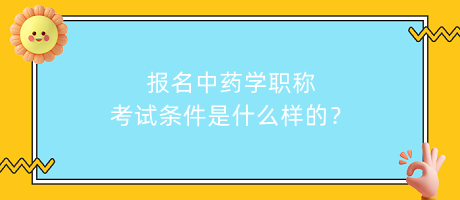 報(bào)名中藥學(xué)職稱考試條件是什么樣的？