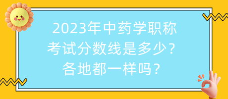 2023年中藥學(xué)職稱考試分數(shù)線是多少？各地都一樣嗎？