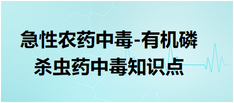 急性農(nóng)藥中毒-有機(jī)磷殺蟲藥中毒知識點(diǎn)