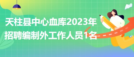 貴州省黔東南州天柱縣中心血庫(kù)2023年招聘編制外工作人員1名