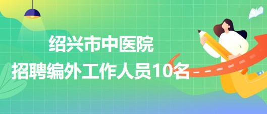 浙江省紹興市中醫(yī)院2023年第三次招聘編外工作人員10名