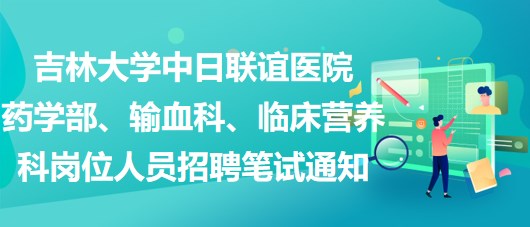 吉林大學(xué)中日聯(lián)誼醫(yī)院藥學(xué)部、輸血科、臨床營養(yǎng)科崗位人員招聘筆試通知