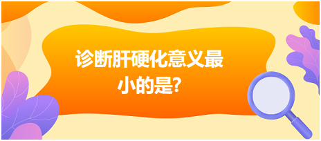 診斷肝硬化意義最小的是？