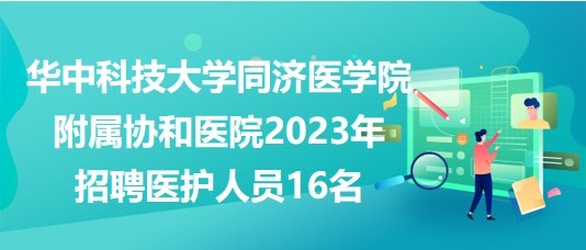 華中科技大學(xué)同濟醫(yī)學(xué)院附屬協(xié)和醫(yī)院2023年招聘醫(yī)護人員16名