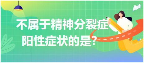 不屬于精神分裂癥陽(yáng)性癥狀的是？