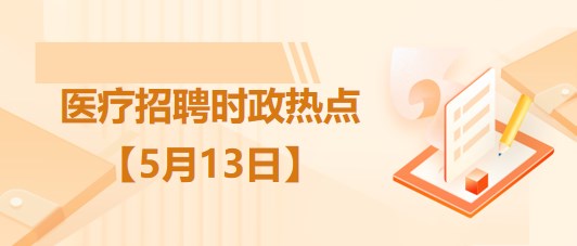 醫(yī)療衛(wèi)生招聘時事政治：2023年5月13日時政熱點(diǎn)整理