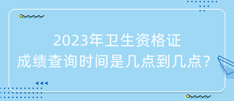 2023年衛(wèi)生資格證成績查詢時間是幾點到幾點？