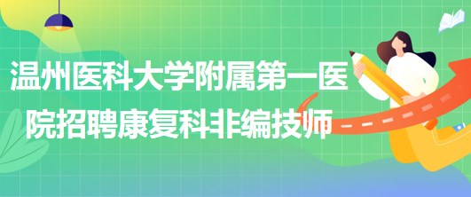 溫州醫(yī)科大學附屬第一醫(yī)院招聘康復科非編技師2名