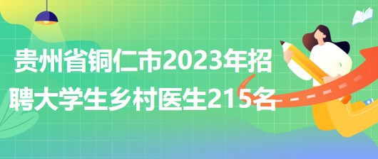 貴州省銅仁市2023年招聘大學(xué)生鄉(xiāng)村醫(yī)生215名