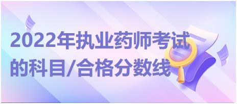 2022年執(zhí)業(yè)藥師考試的科目/合格分?jǐn)?shù)線！