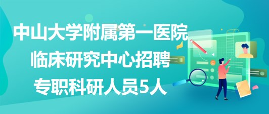 中山大學(xué)附屬第一醫(yī)院臨床研究中心招聘專職科研人員5人