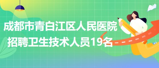 成都市青白江區(qū)人民醫(yī)院2023年自主招聘衛(wèi)生專業(yè)技術(shù)人員19名