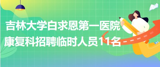 吉林大學(xué)白求恩第一醫(yī)院康復(fù)科招聘臨時(shí)工作人員11名