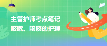 2024主管護師考點筆記：咳嗽、咳痰的護理