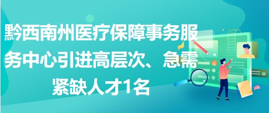 黔西南州醫(yī)療保障事務(wù)服務(wù)中心引進(jìn)高層次、急需緊缺人才1名