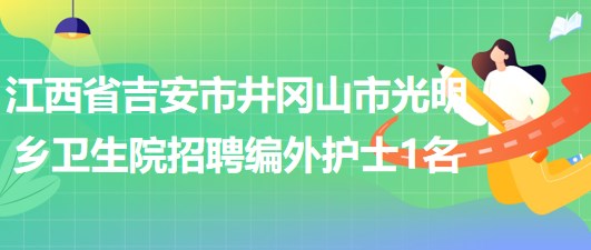 江西省吉安市井岡山市光明鄉(xiāng)衛(wèi)生院招聘編外護士1名