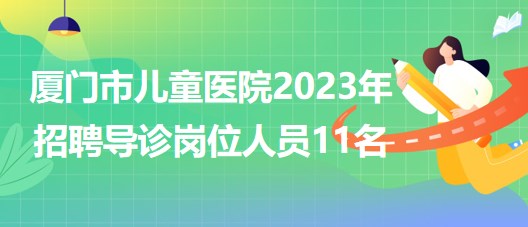 福建省廈門市兒童醫(yī)院2023年招聘導(dǎo)診崗位人員11名