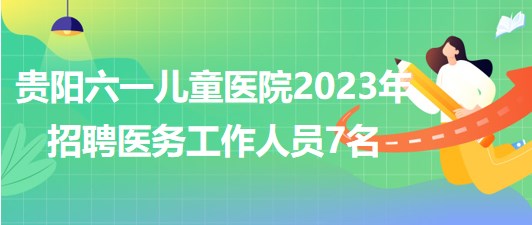 貴陽六一兒童醫(yī)院2023年招聘醫(yī)務工作人員7名