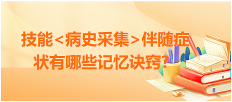 2023臨床執(zhí)業(yè)醫(yī)師病史采集伴隨癥狀有哪些記憶訣竅？