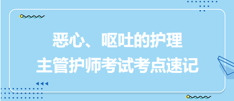 惡心、嘔吐的護(hù)理-2024主管護(hù)師考試考點(diǎn)速記