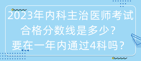 2023年內(nèi)科主治醫(yī)師考試合格分數(shù)線是多少？要在一年內(nèi)通過4科嗎？