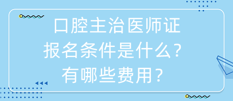 口腔主治醫(yī)師證報(bào)名條件是什么？有哪些費(fèi)用？