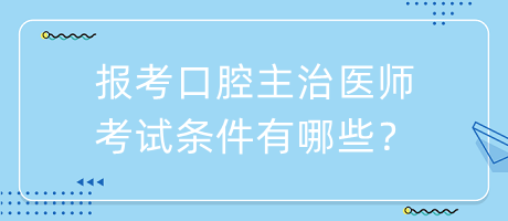 報(bào)考口腔主治醫(yī)師考試條件有哪些？