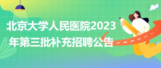 北京大學人民醫(yī)院2023年第三批補充招聘公告