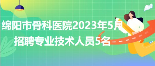 四川省綿陽(yáng)市骨科醫(yī)院2023年5月招聘專(zhuān)業(yè)技術(shù)人員5名