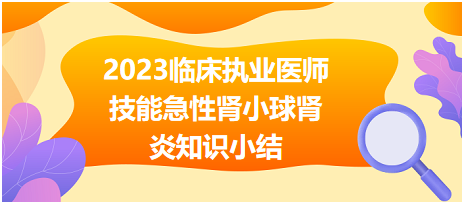 2023臨床執(zhí)業(yè)醫(yī)師實踐技能急性腎小球腎炎知識小結(jié)