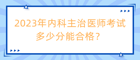 2023年內(nèi)科主治醫(yī)師考試多少分能合格？