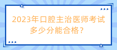 2023年口腔主治醫(yī)師考試多少分能合格？