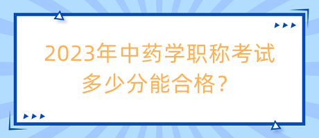 2023年中藥學職稱考試多少分能合格？