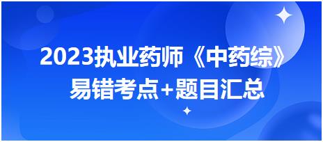 2023執(zhí)業(yè)藥師知識點打卡活動第一期《中藥綜》易錯考點+題目匯總