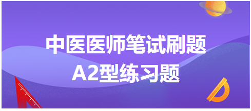 中醫(yī)醫(yī)師筆試刷題A2型練習題6