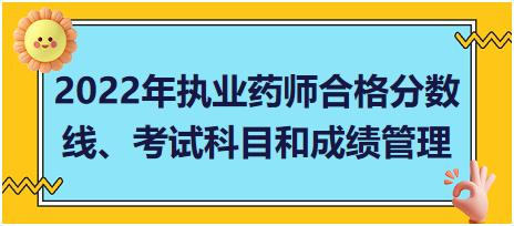 2022年執(zhí)業(yè)藥師合格分?jǐn)?shù)線、考試科目和成績管理？