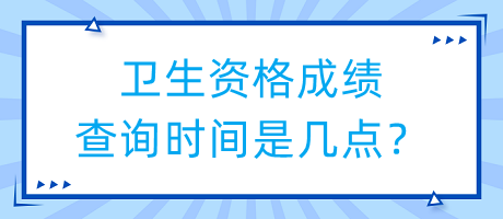 衛(wèi)生資格成績查詢時間是幾點？