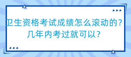 衛(wèi)生資格考試成績怎么滾動的？幾年內(nèi)考過就可以？