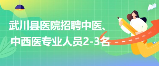 內(nèi)蒙古呼和浩特市武川縣醫(yī)院招聘中醫(yī)、中西醫(yī)專業(yè)人員2-3名