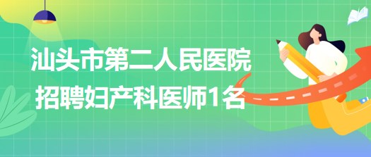 廣東省汕頭市第二人民醫(yī)院2023年5月招聘婦產(chǎn)科醫(yī)師1名