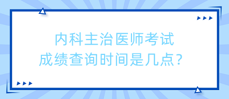 內(nèi)科主治醫(yī)師考試成績(jī)查詢時(shí)間是幾點(diǎn)？