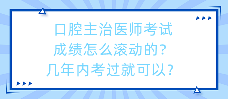 口腔主治醫(yī)師考試成績(jī)?cè)趺礉L動(dòng)的？幾年內(nèi)考過就可以？