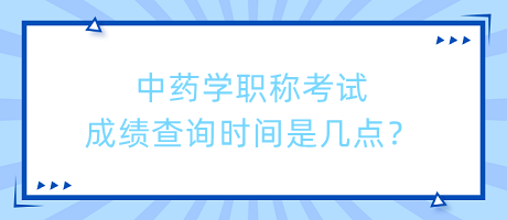 中藥學(xué)職稱考試成績(jī)查詢時(shí)間是幾點(diǎn)？