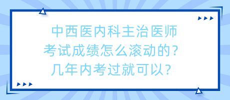 中西醫(yī)內(nèi)科主治醫(yī)師考試成績怎么滾動的？幾年內(nèi)考過就可以？