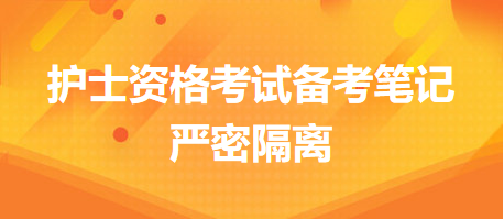 2024護士執(zhí)業(yè)資格考試備考筆記：嚴密隔離