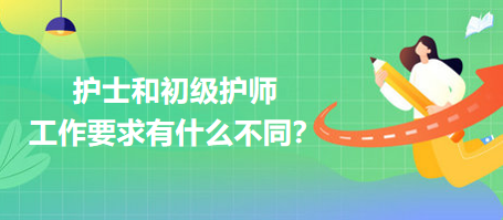 護士和初級護師工作要求有什么不同？