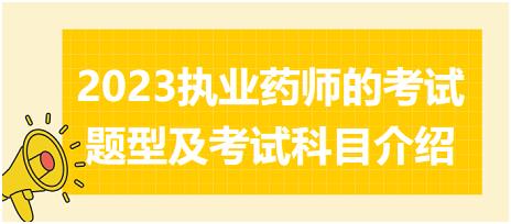 2023執(zhí)業(yè)藥師的考試題型及考試科目介紹？